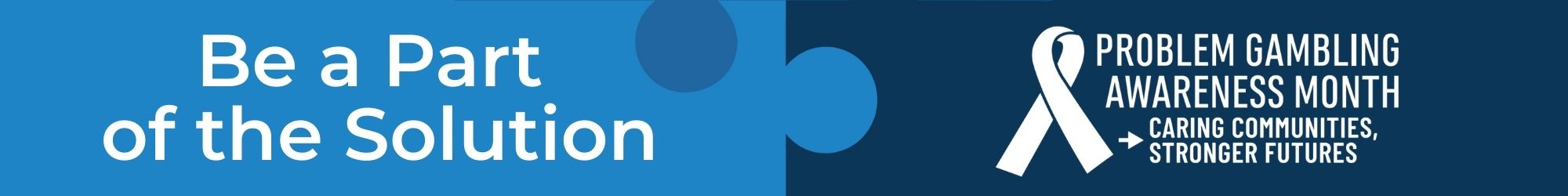 Be a Part of the Solution, Problem Gambling Awareness Month, Caring Communities. Stronger Futures.